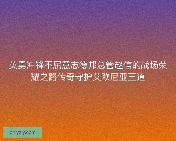 英勇冲锋不屈意志德邦总管赵信的战场荣耀之路传奇守护艾欧尼亚王道
