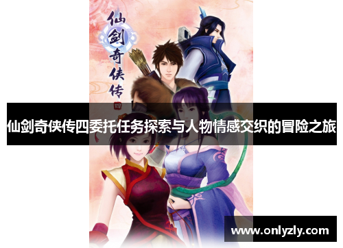 仙剑奇侠传四委托任务探索与人物情感交织的冒险之旅