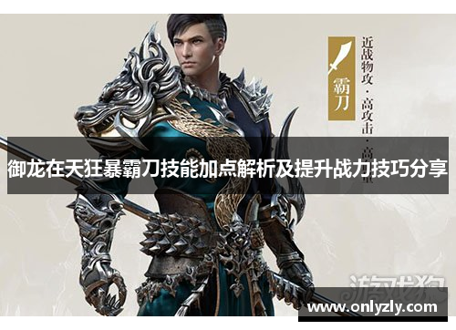 御龙在天狂暴霸刀技能加点解析及提升战力技巧分享