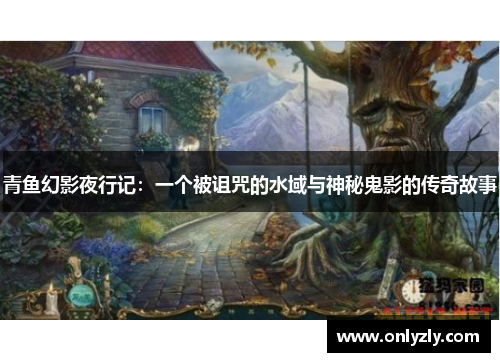 青鱼幻影夜行记：一个被诅咒的水域与神秘鬼影的传奇故事
