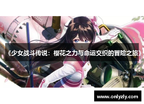 《少女战斗传说：樱花之力与命运交织的冒险之旅》