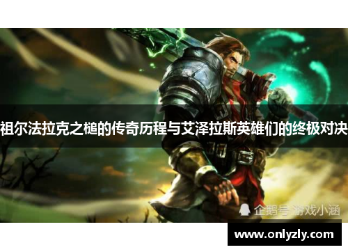 祖尔法拉克之槌的传奇历程与艾泽拉斯英雄们的终极对决