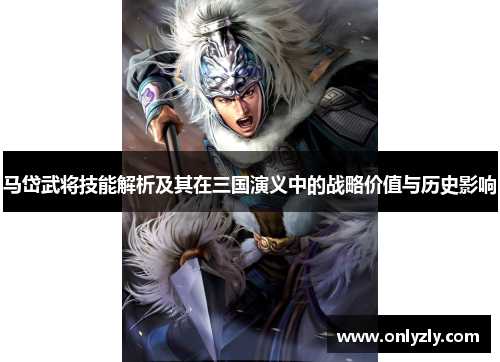 马岱武将技能解析及其在三国演义中的战略价值与历史影响